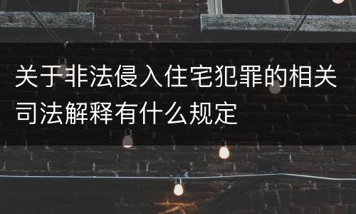 关于非法侵入住宅犯罪的相关司法解释有什么规定