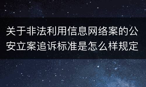 关于非法利用信息网络案的公安立案追诉标准是怎么样规定