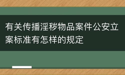 有关传播淫秽物品案件公安立案标准有怎样的规定