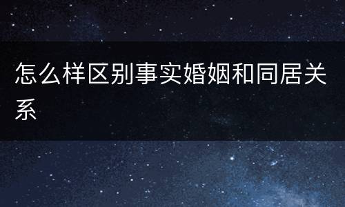 怎么样区别事实婚姻和同居关系