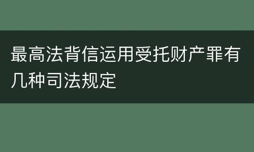 最高法背信运用受托财产罪有几种司法规定