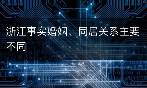 浙江事实婚姻、同居关系主要不同