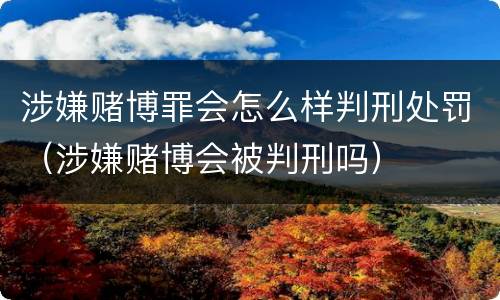 涉嫌赌博罪会怎么样判刑处罚（涉嫌赌博会被判刑吗）