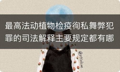 最高法动植物检疫徇私舞弊犯罪的司法解释主要规定都有哪些