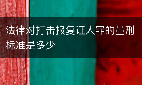 法律对打击报复证人罪的量刑标准是多少