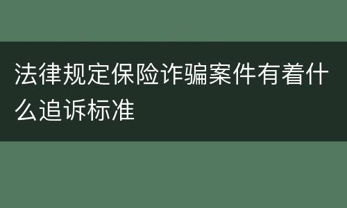 法律规定保险诈骗案件有着什么追诉标准