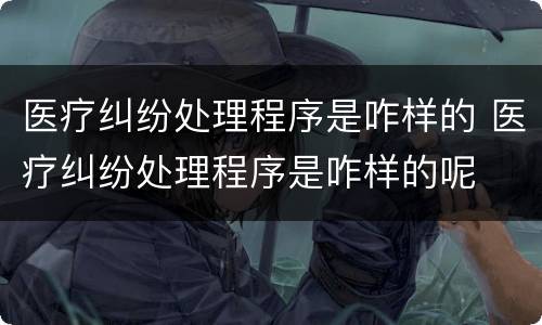 医疗纠纷处理程序是咋样的 医疗纠纷处理程序是咋样的呢