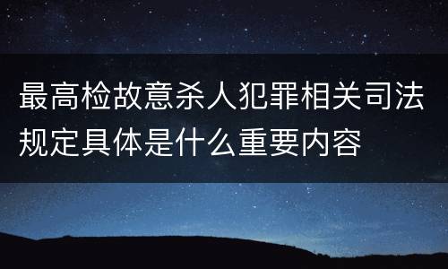 最高检故意杀人犯罪相关司法规定具体是什么重要内容