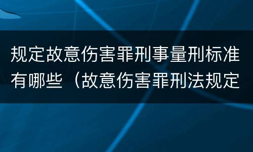 规定故意伤害罪刑事量刑标准有哪些（故意伤害罪刑法规定）
