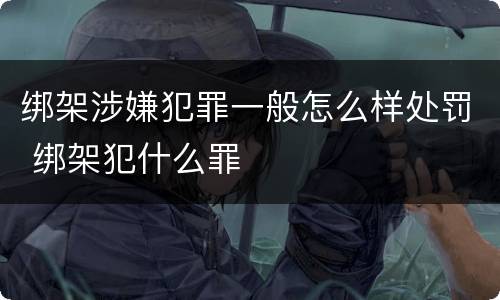 绑架涉嫌犯罪一般怎么样处罚 绑架犯什么罪