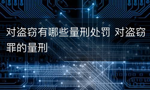 对盗窃有哪些量刑处罚 对盗窃罪的量刑