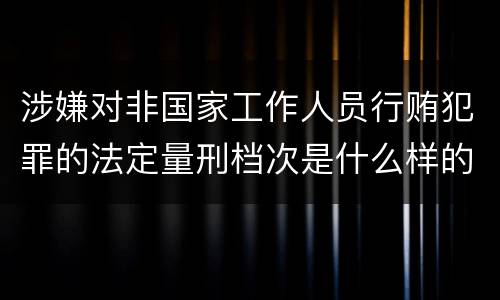 涉嫌对非国家工作人员行贿犯罪的法定量刑档次是什么样的