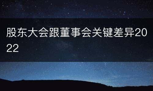 股东大会跟董事会关键差异2022