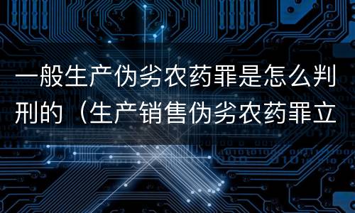 一般生产伪劣农药罪是怎么判刑的（生产销售伪劣农药罪立案标准）