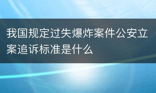 我国规定过失爆炸案件公安立案追诉标准是什么