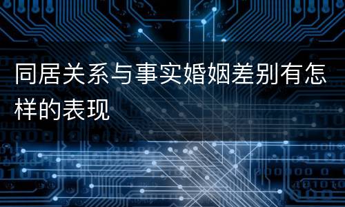 同居关系与事实婚姻差别有怎样的表现