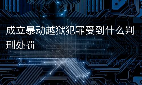 成立暴动越狱犯罪受到什么判刑处罚