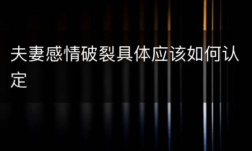 夫妻感情破裂具体应该如何认定