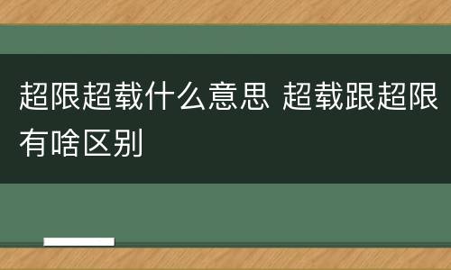 超限超载什么意思 超载跟超限有啥区别