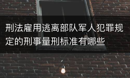 刑法雇用逃离部队军人犯罪规定的刑事量刑标准有哪些