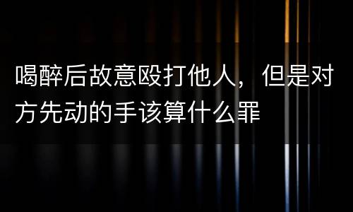 喝醉后故意殴打他人，但是对方先动的手该算什么罪