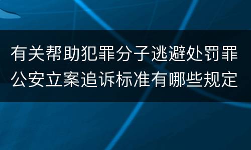 有关帮助犯罪分子逃避处罚罪公安立案追诉标准有哪些规定