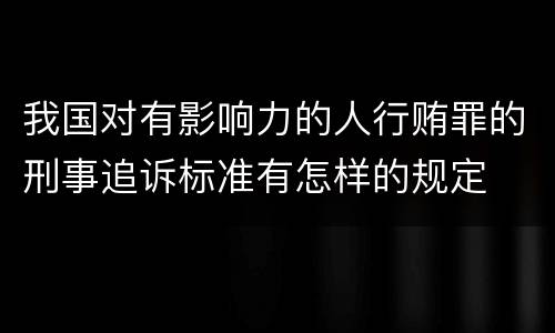 我国对有影响力的人行贿罪的刑事追诉标准有怎样的规定