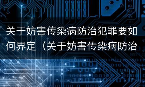 关于妨害传染病防治犯罪要如何界定（关于妨害传染病防治犯罪要如何界定呢）