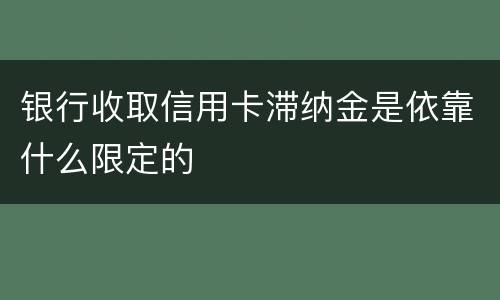 银行收取信用卡滞纳金是依靠什么限定的