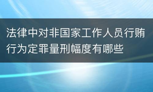 法律中对非国家工作人员行贿行为定罪量刑幅度有哪些