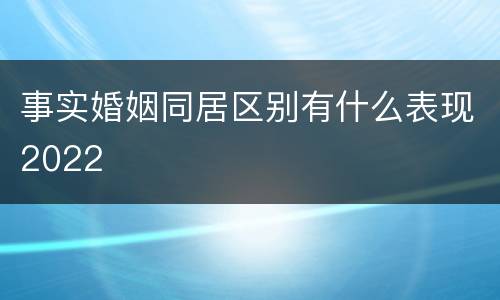 事实婚姻同居区别有什么表现2022