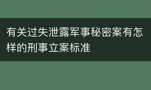 有关过失泄露军事秘密案有怎样的刑事立案标准