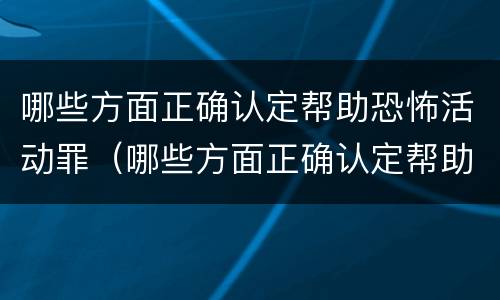 哪些方面正确认定帮助恐怖活动罪（哪些方面正确认定帮助恐怖活动罪行为）