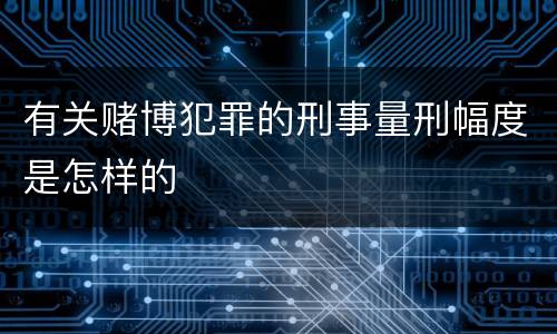 有关赌博犯罪的刑事量刑幅度是怎样的