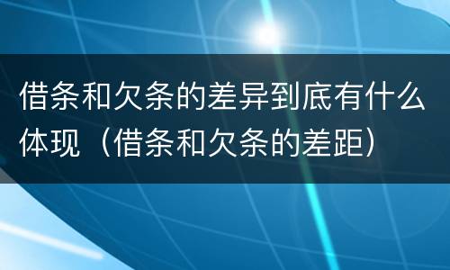 借条和欠条的差异到底有什么体现（借条和欠条的差距）
