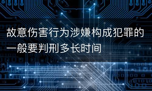 故意伤害行为涉嫌构成犯罪的一般要判刑多长时间