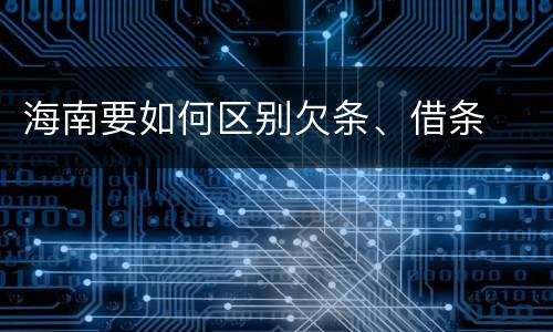 海南要如何区别欠条、借条