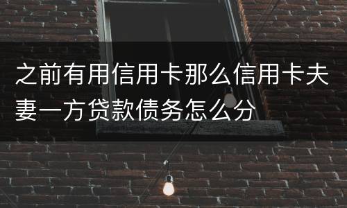 之前有用信用卡那么信用卡夫妻一方贷款债务怎么分