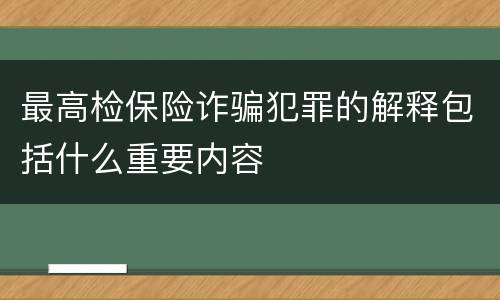 最高检保险诈骗犯罪的解释包括什么重要内容