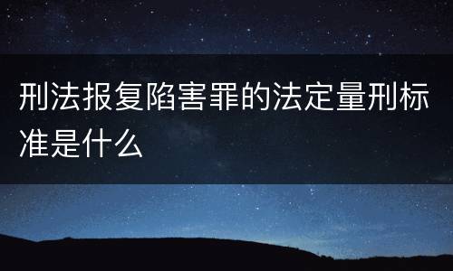 刑法报复陷害罪的法定量刑标准是什么