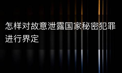怎样对故意泄露国家秘密犯罪进行界定