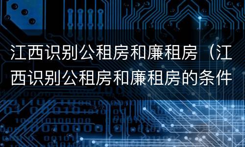 江西识别公租房和廉租房（江西识别公租房和廉租房的条件）