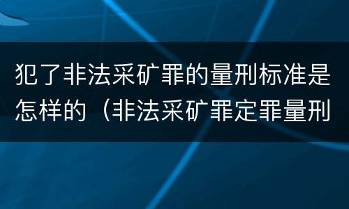 犯了非法采矿罪的量刑标准是怎样的（非法采矿罪定罪量刑）