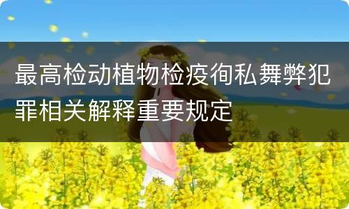 最高检动植物检疫徇私舞弊犯罪相关解释重要规定