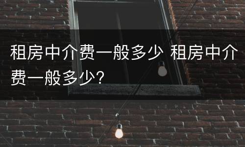 租房中介费一般多少 租房中介费一般多少?