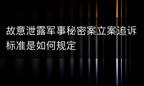 故意泄露军事秘密案立案追诉标准是如何规定