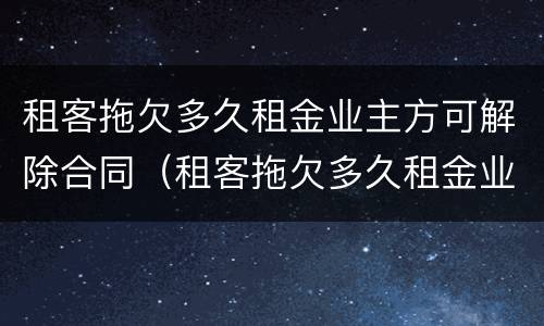 租客拖欠多久租金业主方可解除合同（租客拖欠多久租金业主方可解除合同赔偿）