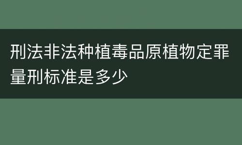 刑法非法种植毒品原植物定罪量刑标准是多少
