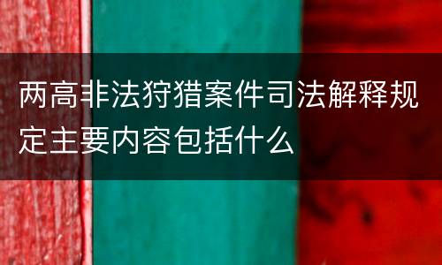 两高非法狩猎案件司法解释规定主要内容包括什么