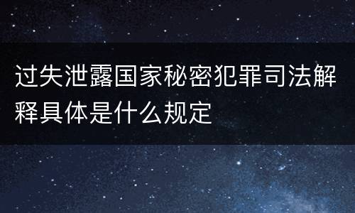过失泄露国家秘密犯罪司法解释具体是什么规定